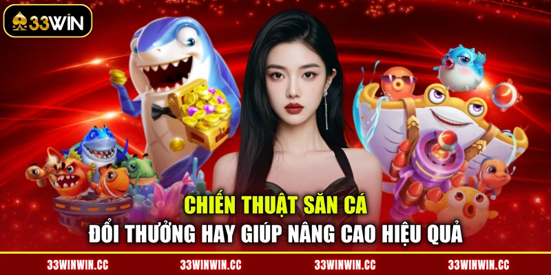 Chiến thuật săn cá đổi thưởng hay giúp nâng cao hiệu quả